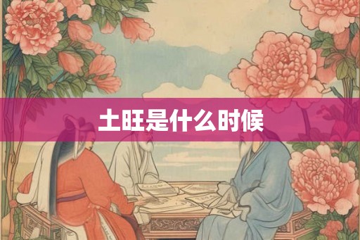 土旺是什么时候 土旺是什么时候