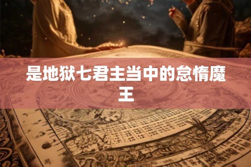 是地狱七君主当中的怠惰魔王 是地狱七君主当中的怠惰魔王