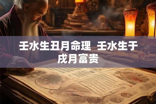 壬水生丑月命理  壬水生于戌月富贵