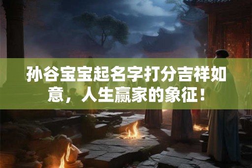 孙谷宝宝起名字打分吉祥如意,人生赢家的象征! 孙谷宝宝起名字打分吉祥如意,人生赢家的象征!