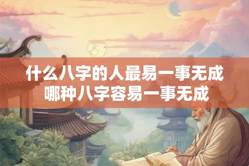 什么八字的人最易一事无成 哪种八字容易一事无成