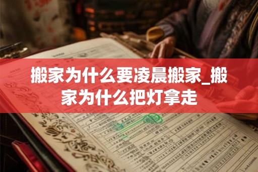搬家为什么要凌晨搬家_搬家为什么把灯拿走 搬家为什么要凌晨搬家_搬家为什么把灯拿走
