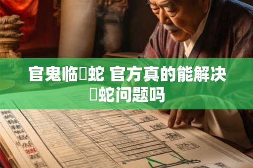 官鬼临螣蛇 官方真的能解决螣蛇问题吗