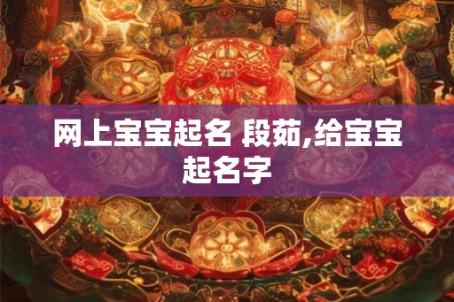 网上宝宝起名 段茹,给宝宝起名字