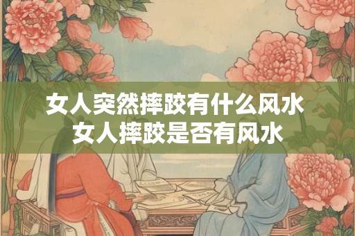 女人突然摔跤有什么风水 女人摔跤是否有风水