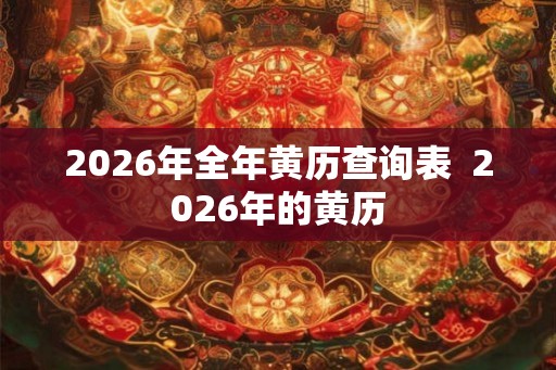 2026年全年黄历查询表 2026年的黄历 2026年全年黄历查询表 2026年的黄历