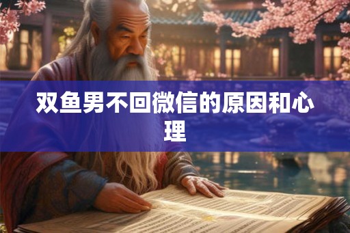 双鱼男不回微信的原因和心理