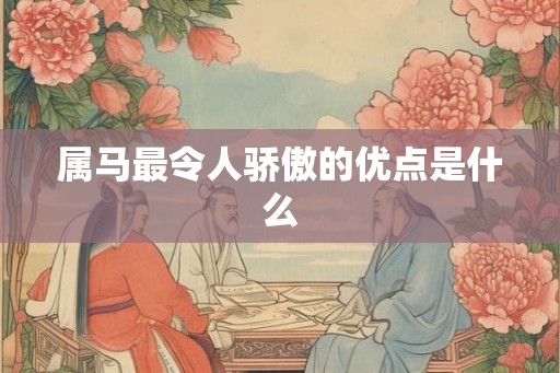 属马最令人骄傲的优点是什么 属马最令人骄傲的优点是什么