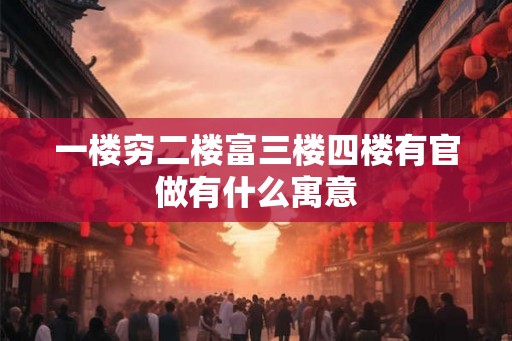 一楼穷二楼富三楼四楼有官做有什么寓意