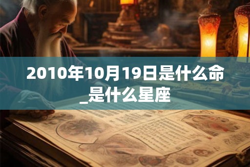 2010年10月19日是什么命_是什么星座