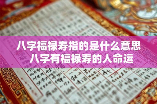 八字福禄寿指的是什么意思  八字有福禄寿的人命运