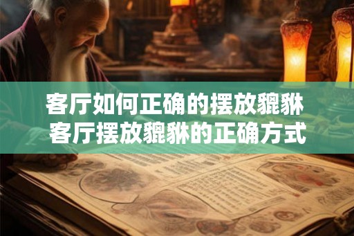 客厅如何正确的摆放貔貅 客厅摆放貔貅的正确方式 客厅如何正确的摆放貔貅 客厅摆放貔貅的正确方式