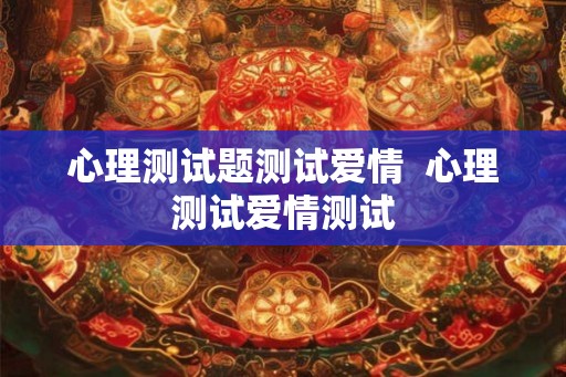 心理测试题测试爱情  心理测试爱情测试