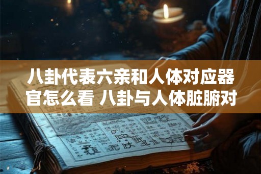 八卦代表六亲和人体对应器官怎么看 八卦与人体脏腑对应有何关系