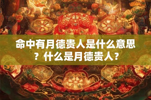 命中有月德贵人是什么意思？什么是月德贵人？