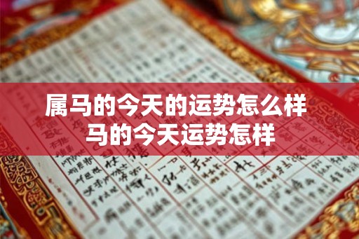 属马的今天的运势怎么样 马的今天运势怎样