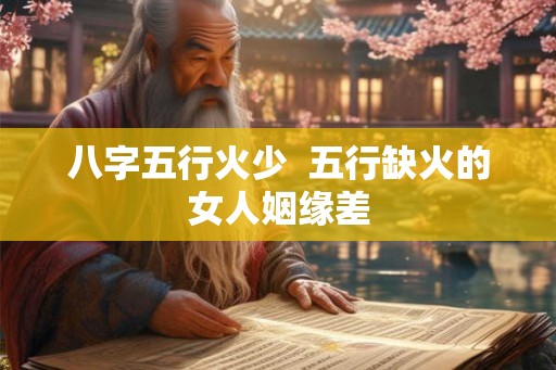 八字五行火少  五行缺火的女人姻缘差