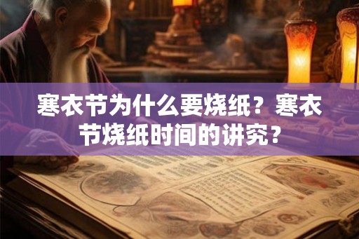 寒衣节为什么要烧纸?寒衣节烧纸时间的讲究? 寒衣节为什么要烧纸?寒衣节烧纸时间的讲究?