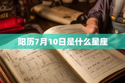 阳历7月10日是什么星座 阳历7月10日是什么星座