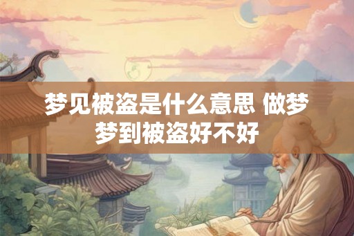 梦见被盗是什么意思 做梦梦到被盗好不好