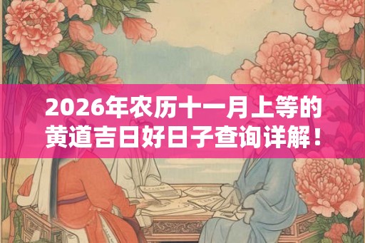 2026年农历十一月上等的黄道吉日好日子查询详解！