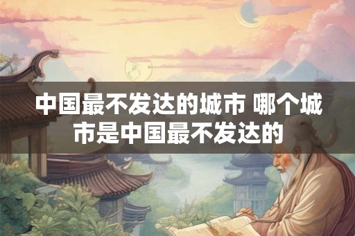 中国最不发达的城市 哪个城市是中国最不发达的