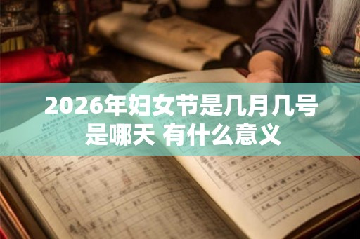 2026年妇女节是几月几号 是哪天 有什么意义 2026年妇女节是几月几号 是哪天 有什么意义