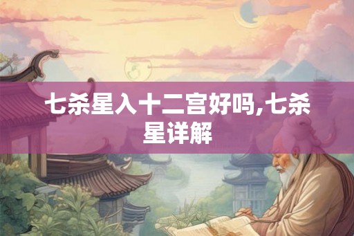 七杀星入十二宫好吗,七杀星详解