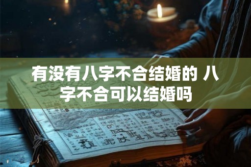 有没有八字不合结婚的 八字不合可以结婚吗