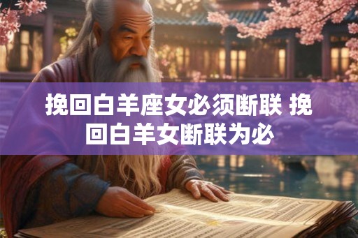 挽回白羊座女必须断联 挽回白羊女断联为必