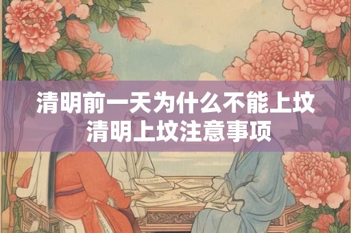 清明前一天为什么不能上坟 清明上坟注意事项