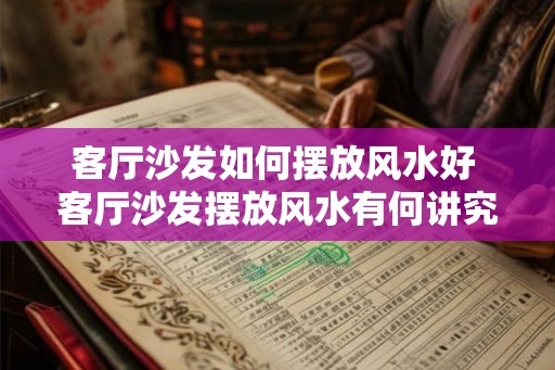 客厅沙发如何摆放风水好 客厅沙发摆放风水有何讲究