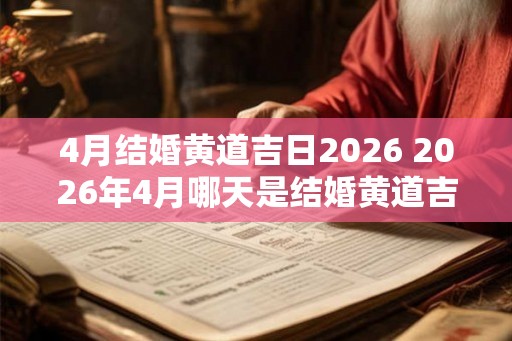 4月结婚黄道吉日2026 2026年4月哪天是结婚黄道吉日 4月结婚黄道吉日2026 2026年4月哪天是结婚黄道吉日