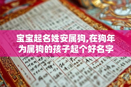 宝宝起名姓安属狗,在狗年为属狗的孩子起个好名字 宝宝起名姓安属狗,在狗年为属狗的孩子起个好名字