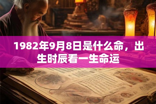 1982年9月8日是什么命,出生时辰看一生命运 1982年9月8日是什么命,出生时辰看一生命运