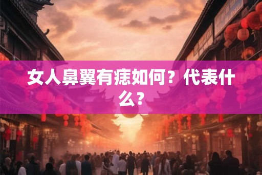 女人鼻翼有痣如何?代表什么? 女人鼻翼有痣如何?代表什么?