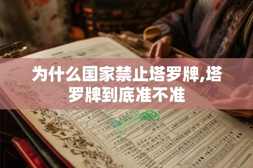 为什么国家禁止塔罗牌,塔罗牌到底准不准 为什么国家禁止塔罗牌,塔罗牌到底准不准