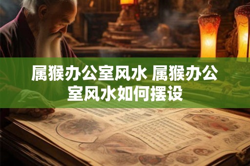 属猴办公室风水 属猴办公室风水如何摆设