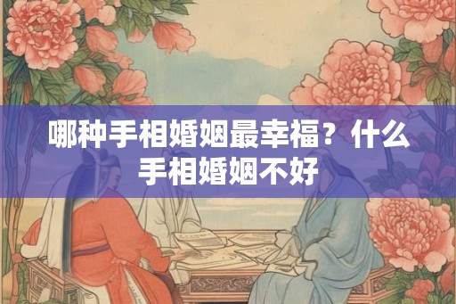 哪种手相婚姻最幸福?什么手相婚姻不好 哪种手相婚姻最幸福?什么手相婚姻不好