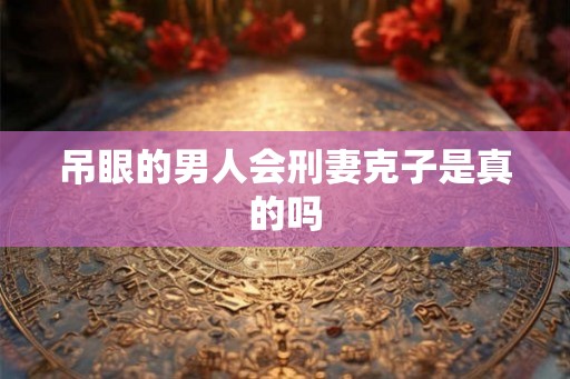 吊眼的男人会刑妻克子是真的吗