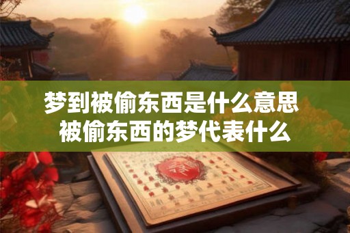梦到被偷东西是什么意思 被偷东西的梦代表什么
