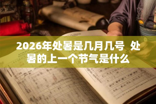 2026年处暑是几月几号  处暑的上一个节气是什么