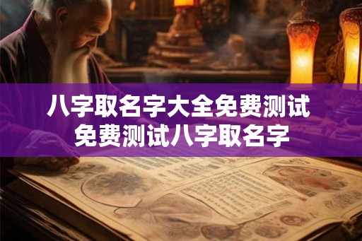 八字取名字大全免费测试 免费测试八字取名字