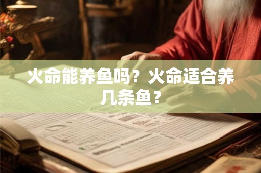 火命能养鱼吗？火命适合养几条鱼？
