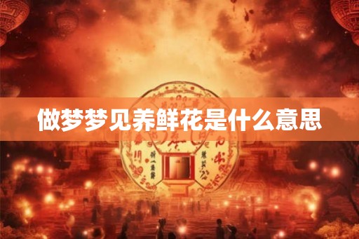 做梦梦见养鲜花是什么意思
