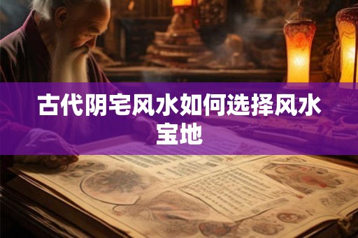 古代阴宅风水如何选择风水宝地