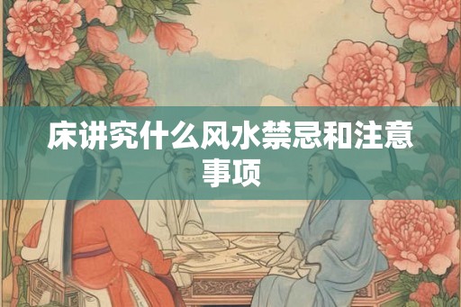 床讲究什么风水禁忌和注意事项