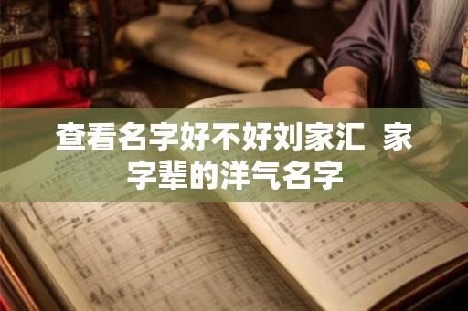 查看名字好不好刘家汇  家字辈的洋气名字