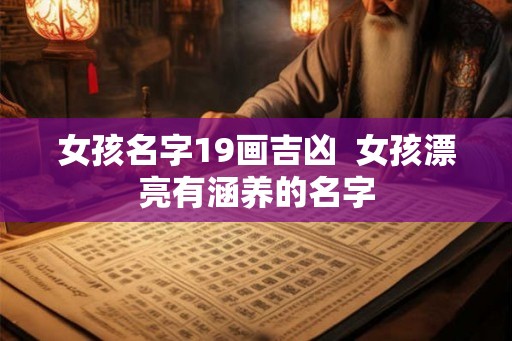 女孩名字19画吉凶 女孩漂亮有涵养的名字 女孩名字19画吉凶 女孩漂亮有涵养的名字