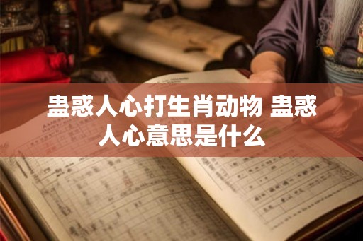 蛊惑人心打生肖动物 蛊惑人心意思是什么